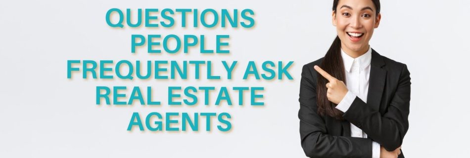 QUESTIONS PEOPLE FREQUENTLY ASK REAL ESTATE AGENTS
