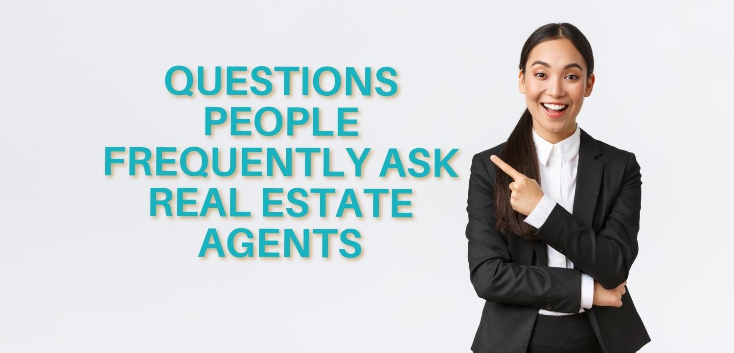 QUESTIONS PEOPLE FREQUENTLY ASK REAL ESTATE AGENTS