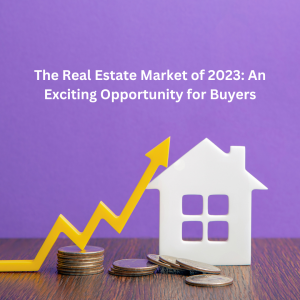 The Real Estate Market of 2023: An Exciting Opportunity for Buyers