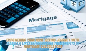 Empowering Your Home Buying Journey with Izabella Lipetski Unlocking the Benefits of Mortgage Calculators