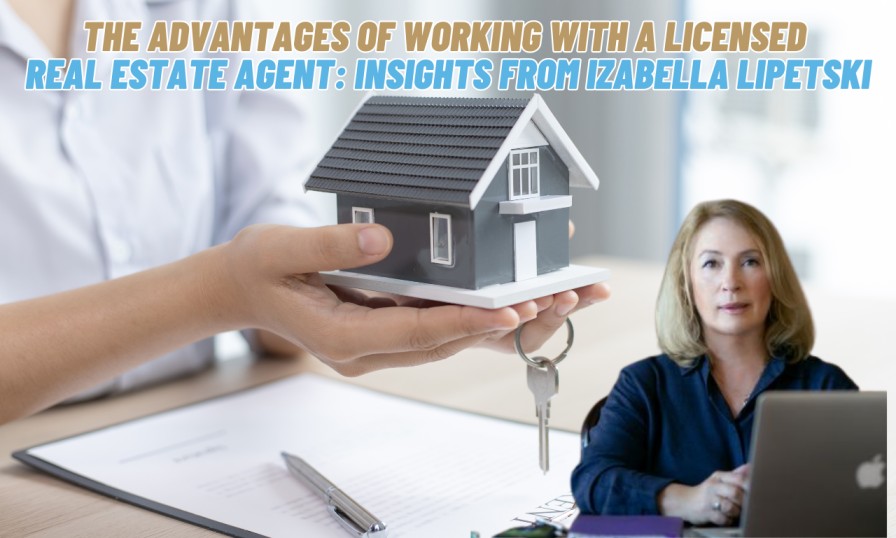 The Advantages of Working with a Licensed Real Estate Agent Insights from Izabella Lipetski